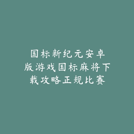 国标新纪元|安卓版游戏国标麻将下载攻略:正规比赛级体验_绿色下载网_游戏推荐 国标新纪元|安卓版游戏国标麻将下载攻略:正规比赛级体验-绿色下载网