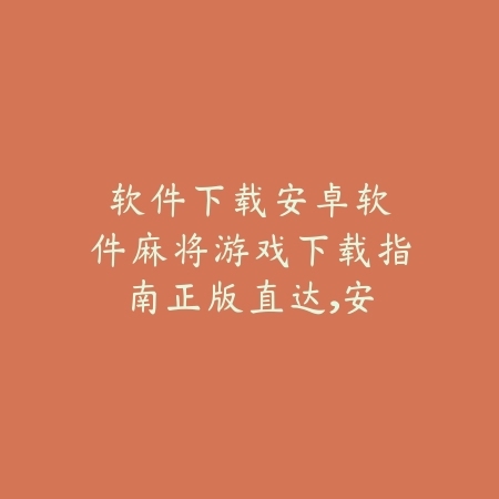 软件下载|安卓软件麻将游戏下载指南:正版直达,安全无忧_绿色下载网_游戏推荐 软件下载|安卓软件麻将游戏下载指南:正版直达,安全无忧-绿色下载网