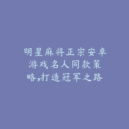 明星麻将正宗安卓游戏:名人同款策略,打造冠军之路_绿色下载网_游戏推荐 明星麻将正宗安卓游戏:名人同款策略,打造冠军之路-绿色下载网
