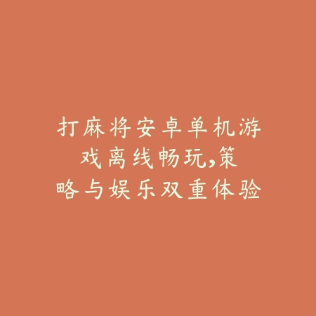 打麻将安卓单机游戏:离线畅玩,策略与娱乐双重体验_绿色下载网_游戏推荐 打麻将安卓单机游戏:离线畅玩,策略与娱乐双重体验-绿色下载网