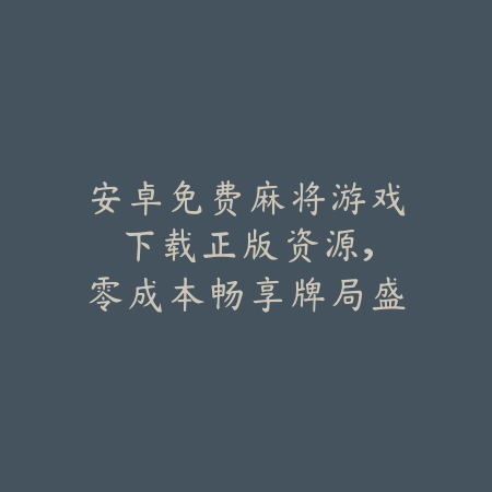 安卓免费麻将游戏下载:正版资源,零成本畅享牌局盛宴_绿色下载网_游戏推荐 安卓免费麻将游戏下载:正版资源,零成本畅享牌局盛宴-绿色下载网