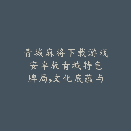 青城麻将下载游戏安卓版:青城特色牌局,文化底蕴与策略并重_绿色下载网_游戏推荐 青城麻将下载游戏安卓版:青城特色牌局,文化底蕴与策略并重-绿色下载网