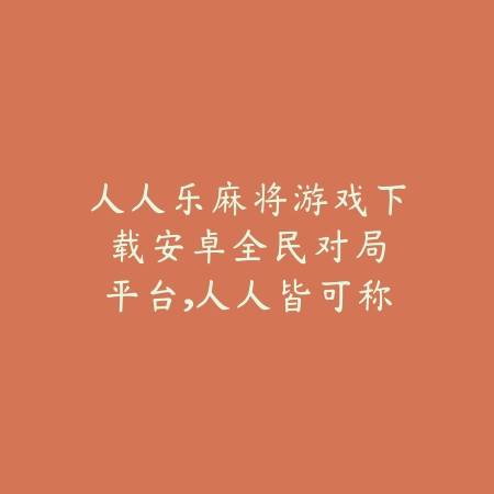 人人乐麻将游戏下载安卓:全民对局平台,人人皆可称霸牌桌_绿色下载网_游戏推荐 人人乐麻将游戏下载安卓:全民对局平台,人人皆可称霸牌桌-绿色下载网
