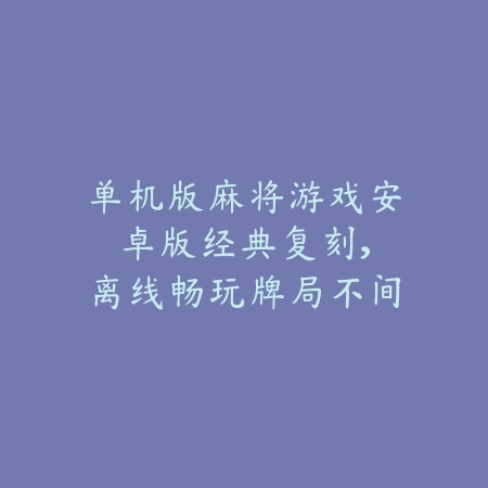 单机版麻将游戏安卓版:经典复刻,离线畅玩牌局不间断_绿色下载网_游戏推荐 单机版麻将游戏安卓版:经典复刻,离线畅玩牌局不间断-绿色下载网