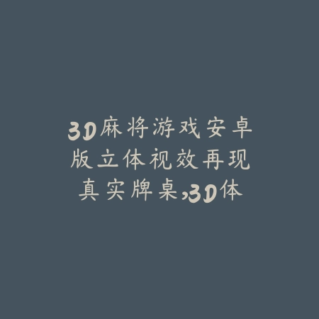 3D麻将游戏安卓版:立体视效再现真实牌桌,3D体验引爆全场_绿色下载网_游戏推荐 3D麻将游戏安卓版:立体视效再现真实牌桌,3D体验引爆全场-绿色下载网