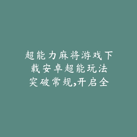 超能力麻将游戏下载安卓:超能玩法突破常规,开启全新牌局体验_绿色下载网_游戏推荐 超能力麻将游戏下载安卓:超能玩法突破常规,开启全新牌局体验-绿色下载网