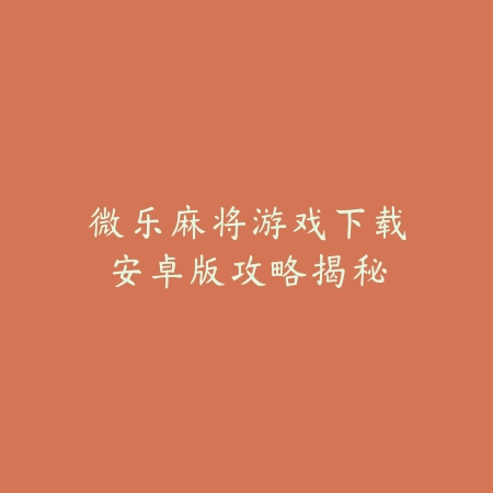 微乐麻将游戏下载安卓版攻略揭秘_绿色下载网_游戏推荐 微乐麻将游戏下载安卓版攻略揭秘-绿色下载网