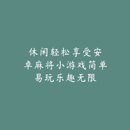 休闲轻松享受|安卓麻将小游戏简单易玩乐趣无限_绿色下载网_游戏推荐 休闲轻松享受|安卓麻将小游戏简单易玩乐趣无限-绿色下载网