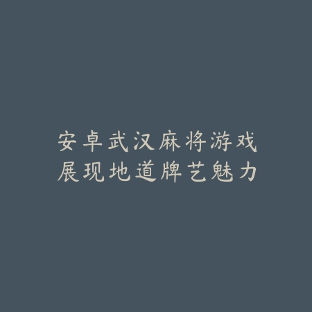 安卓武汉麻将游戏展现地道牌艺魅力_绿色下载网_游戏推荐_