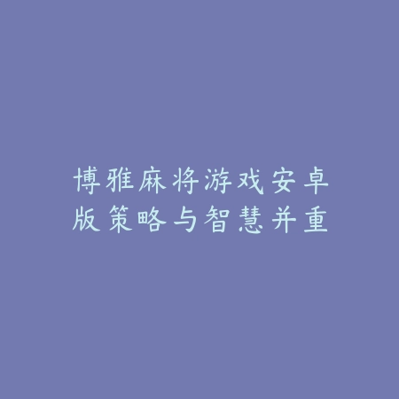 博雅麻将游戏安卓版策略与智慧并重_绿色下载网_游戏推荐 博雅麻将游戏安卓版策略与智慧并重-绿色下载网
