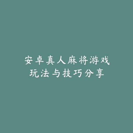 安卓真人麻将游戏玩法与技巧分享_绿色下载网_游戏推荐_