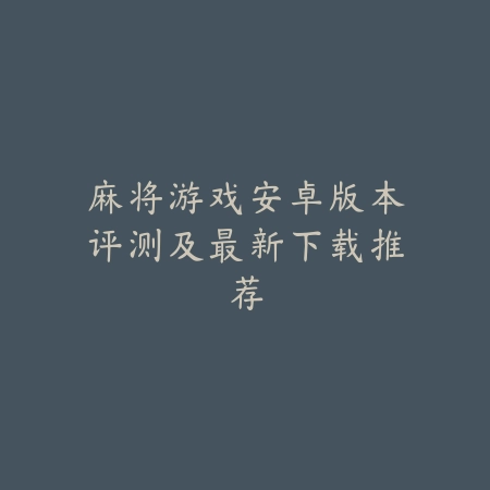 麻将游戏安卓版本评测及最新下载推荐_绿色下载网_游戏推荐_