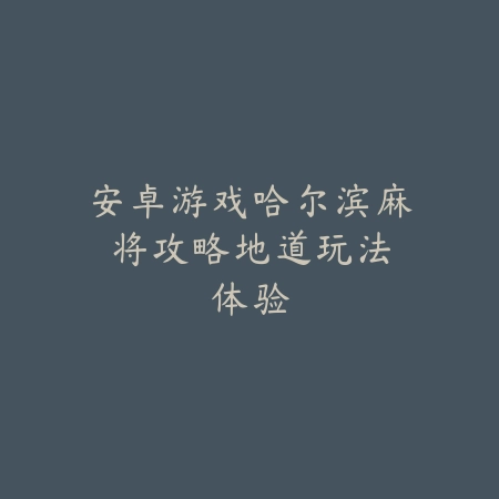 安卓游戏哈尔滨麻将攻略：地道玩法体验_绿色下载网_游戏推荐_
