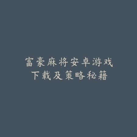 富豪麻将安卓游戏下载及策略秘籍_绿色下载网_游戏推荐_