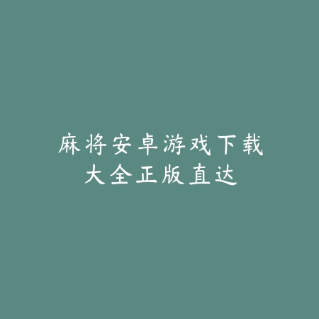 麻将安卓游戏下载大全：正版直达_绿色下载网_游戏推荐_