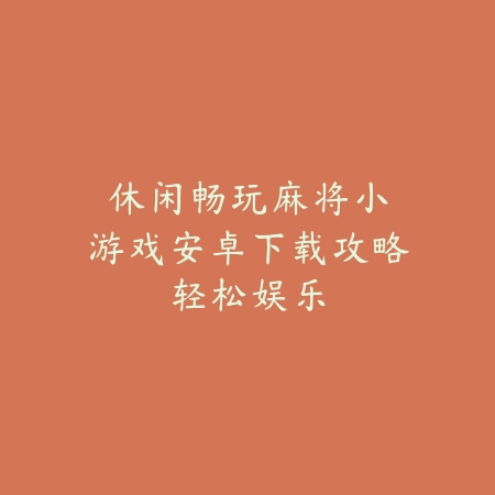 休闲畅玩｜麻将小游戏安卓下载攻略：轻松娱乐_绿色下载网_游戏推荐_