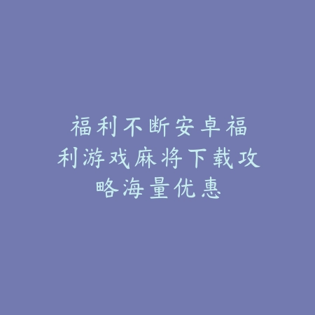 福利不断|安卓福利游戏麻将下载攻略:海量优惠_绿色下载网_游戏推荐 福利不断|安卓福利游戏麻将下载攻略:海量优惠-绿色下载网