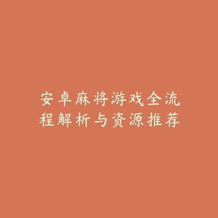 安卓麻将游戏全流程解析与资源推荐_绿色下载网_游戏推荐 安卓麻将游戏全流程解析与资源推荐-绿色下载网