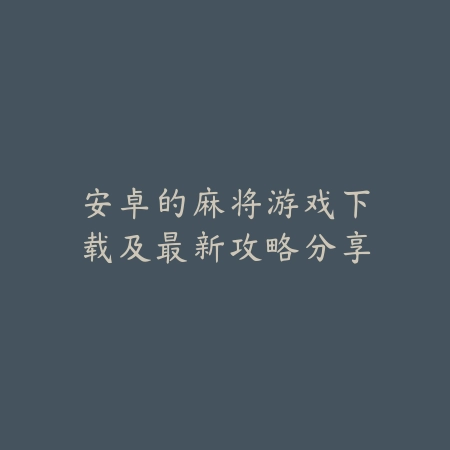 安卓的麻将游戏下载及最新攻略分享_绿色下载网_游戏推荐 安卓的麻将游戏下载及最新攻略分享-绿色下载网