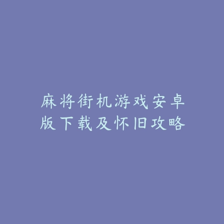 麻将街机游戏安卓版下载及怀旧攻略_绿色下载网_游戏推荐_