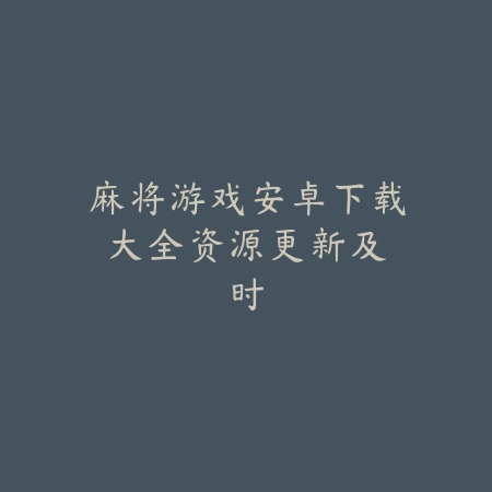 麻将游戏安卓下载大全:资源更新及时_绿色下载网_游戏推荐 麻将游戏安卓下载大全:资源更新及时-绿色下载网