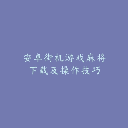 安卓街机游戏麻将下载及操作技巧_绿色下载网_游戏推荐_