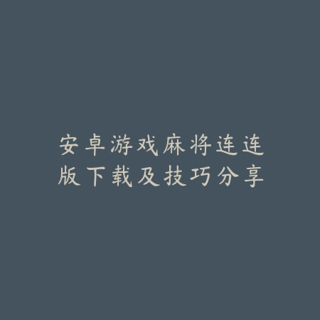 安卓游戏麻将连连版下载及技巧分享_绿色下载网_游戏推荐_