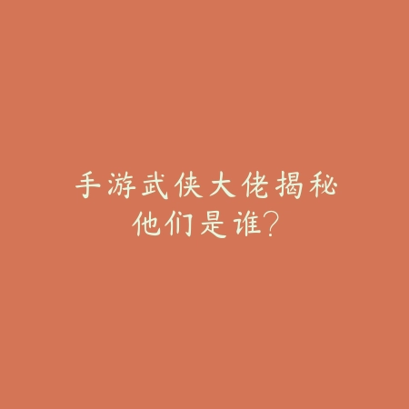 手游武侠大佬揭秘:他们是谁?_绿色下载网_游戏攻略 手游武侠大佬揭秘:他们是谁?-绿色下载网
